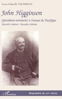 JOHN HIGGINSON : Spéculateur-aventurier à l'assaut du Pacifique Nouvelle-Calédonie / Nouvelles-Hébrides - Nouvelle-Calédonie / Nouvelles-Hébrides