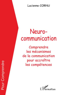 NEUROCOMMUNICATION : Comprendre les mécanismes de la communication pour accroître les compétences