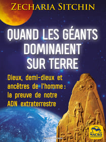 Quand les géants dominaient sur Terre - Dieux, demi-dieux et ancêtres de l’homme : la preuve de notre ADN extraterrestre