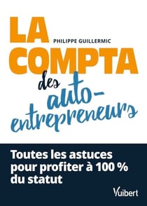 La compta des auto-entrepreneurs - Toutes les astuces pour profiter à 100 % du statut