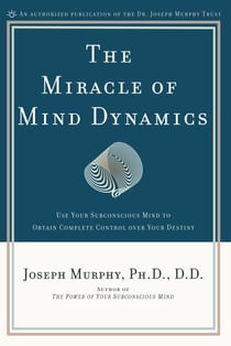 The Miracle of Mind Dynamics - Use Your Subconscious Mind to Obtain Complete Control Over Your Destiny