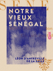 Notre vieux Sénégal - Son histoire, son état actuel, ce qu'il peut devenir