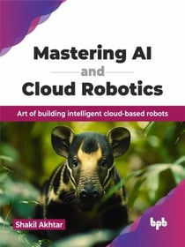 Mastering AI and Cloud Robotics: Art of Building Intelligent Cloud-based Robots