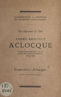 Un défenseur du Roi, André-Arnoult Aclocque - Commandant-général de la Garde nationale parisienne : 1748-1802. Contribution à l'histoire du faubourg Saint-Marcel