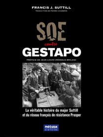 SOE contre Gestapo - Le véritable histoire du major Suttill et du réseau français de régisance Prosper