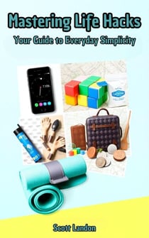 Mastering Life Hacks: Your Guide to Everyday Simplicity