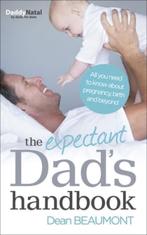 The Expectant Dad's Handbook - Everything A New Father Needs To Know About Pregnancy, Birth And Beyond