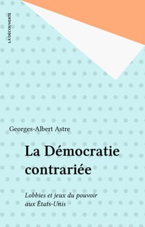 La Démocratie contrariée - Lobbies et jeux du pouvoir aux États-Unis