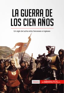 La guerra de los Cien Años - Un siglo de lucha entre franceses e ingleses
