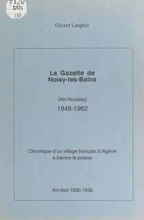 La gazette de Noisy-les-Bains (Aïn-Nouissy), 1848-1962 (3) - Chronique d'un village français d'Algérie à travers la presse : années 1930-1936