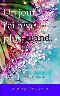 Un jour, j'ai rêvé plus grand. - Le courage de vivre, après.