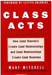 Class Acts - How Good Manners Create Good Relationships and Good Relationships Create Good Business