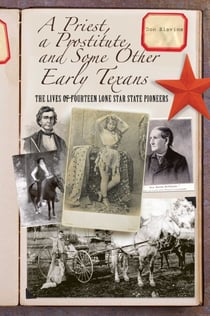 Priest, a Prostitute, and Some Other Early Texans - The Lives Of Fourteen Lone Star State Pioneers