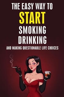 The Easy Way to Start Smoking, Drinking, and Making Questionable Life Choices