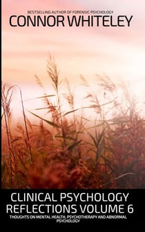 Clinical Psychology Reflections Volume 6: Thoughts On Mental Health, Psychotherapy and Abnormal Psychology - Clinical Psychology Reflections, #6