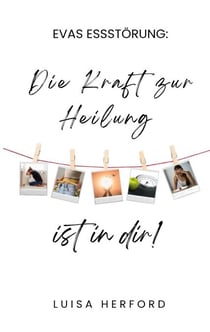 Evas Essstörung: - Die Kraft zur Heilung ist in dir!