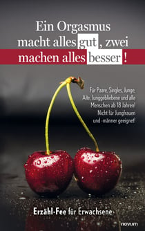 Ein Orgasmus macht alles gut, zwei machen alles besser! - Für Paare, Singles, Junge, Alte, Junggebliebene und alle Menschen ab 18 Jahren! Nicht für Jungfrauen und -männer geeignet!