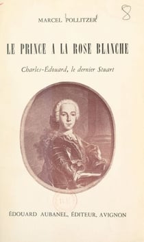 Le prince à la rose blanche : Charles-Édouard, le dernier Stuart