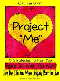 Project "Me": 8 Strategies to Help You Figure Out What You Want & Live the Life You Were Uniquely Born to Live
