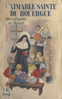 L'aimable Sainte du Rouergue : Mère Émilie de Rodat - Fondatrice de l'Institut de la Sainte-Famille de Villefranche-d'Aveyron