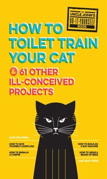 Uncle John's How to Toilet Train Your Cat - And 61 Other Ill-Conceived Projects