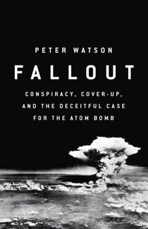 Fallout - Conspiracy, Cover-Up, and the Deceitful Case for the Atom Bomb