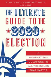 The Ultimate Guide to the 2020 Election - 101 Nonpartisan Solutions to All the Issues that Matter