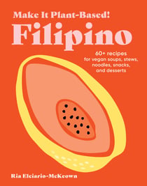 Make It Plant-Based! Filipino - 60+ Recipes for Vegan Soups, Stews, Noodles, Snacks, and Desserts