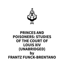 Princes and Poisoners: Studies of the Court of Louis XIV (UNABRIDGED)