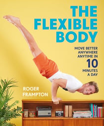 The Flexible Body - Move better anywhere, anytime in 10 minutes a day