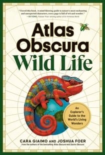 Atlas Obscura: Wild Life - An Explorer's Guide to the World's Living Wonders