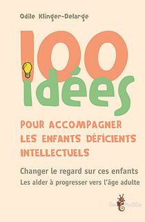 100 idées pour accompagner les enfants déficients intellectuels - Changer le regard sur ces enfants. Les aider à progresser vers l'âge adulte.