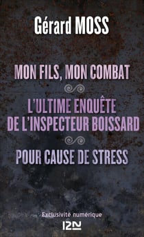 Mon fils, mon combat suivi de L'ultime enquête de l'inpecteur Boissard et Pour cause de stress