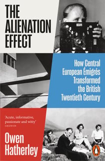 The Alienation Effect - How Central European Émigrés Transformed the British Twentieth Century