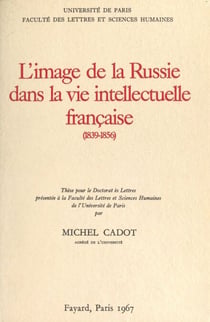 L'image de la Russie dans la vie intellectuelle française, 1839-1856 - Thèse pour le Doctorat ès lettres présentée à la Faculté des lettres et sciences humaines de l'Université de Paris