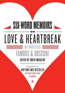 Six-Word Memoirs on Love and Heartbreak - by Writers Famous and Obscure