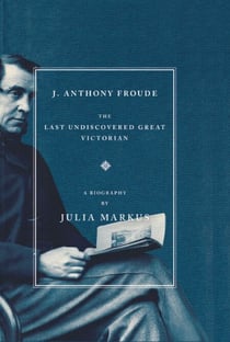 J. Anthony Froude - The Last Undiscovered Great Victorian