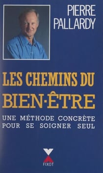 Les chemins du bien-être - Une méthode concrète pour se soigner seul