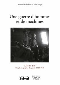 Une guerre d'hommes et de machines - Désiré Sic Un photographe 1914-1918