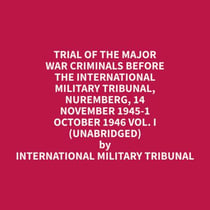 Trial of the Major War Criminals Before the International Military Tribunal, Nuremberg, 14 November 1945-1 October 1946 Vol. I (Unabridged)