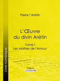 L'Oeuvre du divin Arétin - Tome I - Les Maîtres de l'Amour