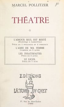Théâtre (1). L'amour seul est resté, pièce en 1 prologue et 4 tableaux - Suivi de L'amie de ma femme, comédie en 3 actes ; Les insatisfaites, pièce en 3 actes ; Le licol, pièce en 1 acte