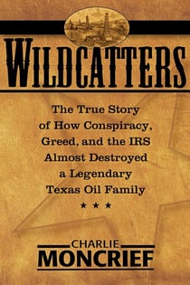 Wildcatters - The True Story of How Conspiracy, Greed, and the IRS Almost Destroyed a Legendary Texas Oil Family