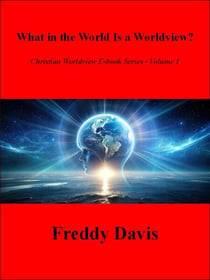 What in the World Is a Worldview? - Christian Worldview E-book Series, #1