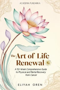 The Art of Life Renewal:A 52-Week Comprehensive Guide to Physical and Mental Recovery from Cancer