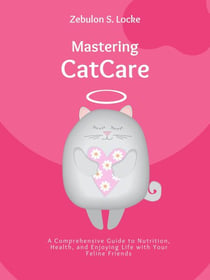 Mastering Cat Care: A Comprehensive Guide to Nutrition, Health, and Enjoying Life with Your Feline Friends