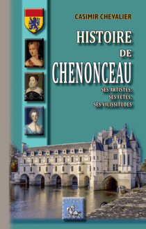 Histoire de Chenonceau - ses artistes, ses fêtes, ses vicissitudes