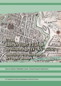 L’eau dans les villes d’Europe au Moyen Âge (IVe-XVe siècle) : un vecteur de transformation de l’espace urbain - Actes du colloque, université de Tours, 21-23octobre 2021