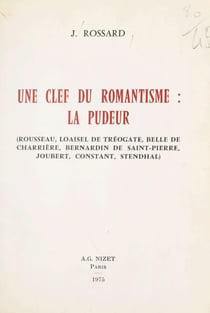 Une clef du romantisme : la pudeur - Rousseau, Loaisel de Tréogate, Belle de Charrière, Bernardin de Saint-Pierre, Joubert, Constant, Stendhal