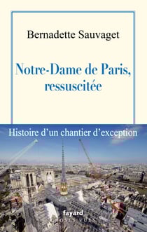 Notre-Dame de Paris, ressuscitée - Histoire d'un chantier d'exception